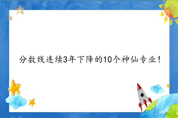 分数线连续3年下降的10个神仙专业